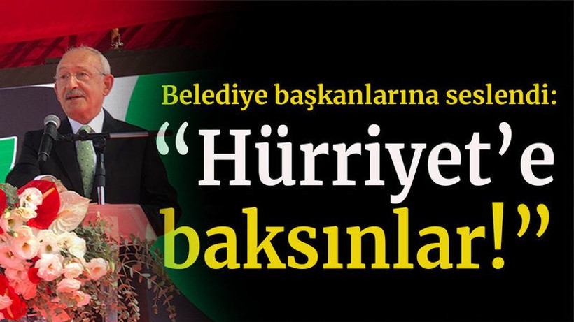 Kılıçdaroğlu belediye başkanlarına seslendi “Hürriyet’e baksınlar!”